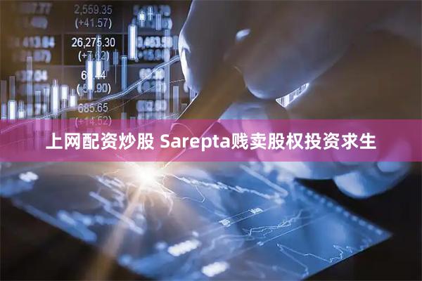 上网配资炒股 Sarepta贱卖股权投资求生
