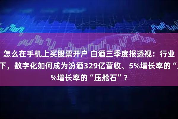 怎么在手机上买股票开户 白酒三季度报透视：行业普遍跌幅下，数字化如何成为汾酒329亿营收、5%增长率的“压舱石”？