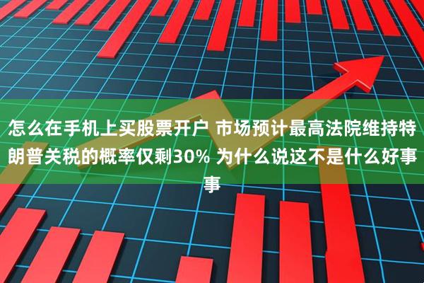 怎么在手机上买股票开户 市场预计最高法院维持特朗普关税的概率仅剩30% 为什么说这不是什么好事