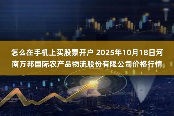 怎么在手机上买股票开户 2025年10月18日河南万邦国际农产品物流股份有限公司价格行情