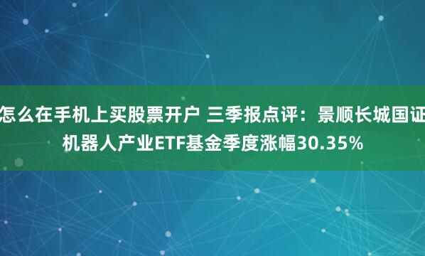 怎么在手机上买股票开户 三季报点评：景顺长城国证机器人产业ETF基金季度涨幅30.35%