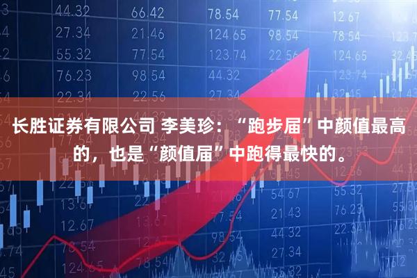 长胜证券有限公司 李美珍：“跑步届”中颜值最高的，也是“颜值届”中跑得最快的。