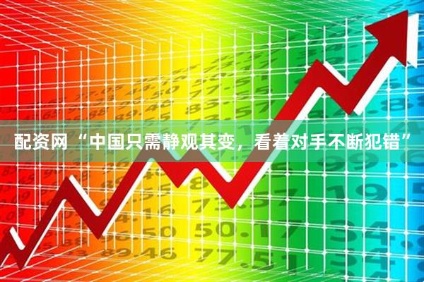 配资网 “中国只需静观其变，看着对手不断犯错”