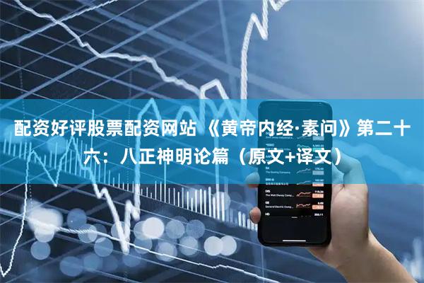 配资好评股票配资网站 《黄帝内经·素问》第二十六：八正神明论篇（原文+译文）